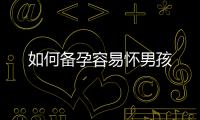如何備孕容易懷男孩
