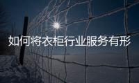 如何將衣柜行業(yè)服務(wù)有形化？