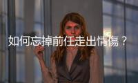 如何忘掉前任走出情傷？一名分手教練的建議與經驗談