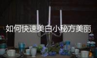 如何快速美白小秘方美麗大收集