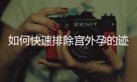 如何快速排除宮外孕的跡象,宮外孕癥狀及處理方法