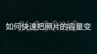 如何快速把照片的容量變小一點(diǎn)，如何快速把照片的容量變小