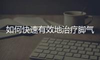 如何快速有效地治療腳氣？