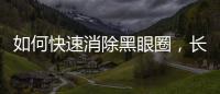如何快速消除黑眼圈，長期有黑眼圈怎么辦，可以食療調(diào)理嗎