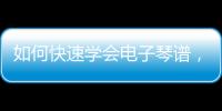 如何快速學會電子琴譜，如何快速學會電子琴