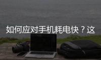 如何應對手機耗電快？這是另一個妙招！