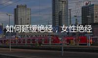 如何延緩絕經(jīng)，女性絕經(jīng)期如何調(diào)理