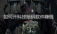 如何開科技搶碼軟件賺錢呢有關如何開科技搶碼軟件賺錢的詳細內容