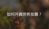 如何開具勞務發(fā)票？