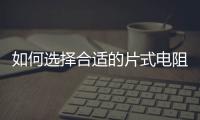 如何選擇合適的片式電阻？薄膜與厚膜電阻優勢各異