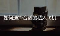 如何選擇合適的私人飛機(jī)包機(jī)服務(wù)商