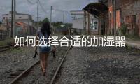 如何選擇合適的加濕器