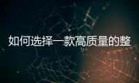 如何選擇一款高質量的整體衣柜？
