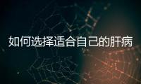 如何選擇適合自己的肝病藥品？