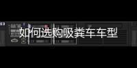 如何選購吸糞車車型