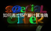 如何通過(guò)預(yù)產(chǎn)期計(jì)算準(zhǔn)確預(yù)測(cè)寶寶性別