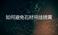 如何避免石材吊掛銹黃