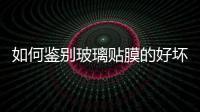 如何鑒別玻璃貼膜的好壞,行業(yè)資訊