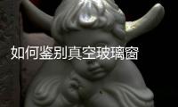 如何鑒別真空玻璃窗  怎么辨別中空玻璃和三層復式玻璃,行業資訊
