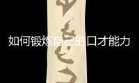 如何鍛煉自己的口才能力 怎樣鍛煉自己的口才能力