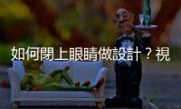 如何閉上眼睛做設計？視覺傳達之外，被忽略的五感體驗