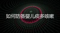 如何防備嬰兒痰多咳嗽