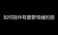 如何陪伴有憂鬱情緒的朋友？好品質(zhì)溝通該做＆不該做的事