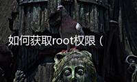 如何獲取root權限（關于如何獲取root權限的基本情況說明介紹）