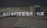 如何考檔案管理員（檔案管理員證怎么考）