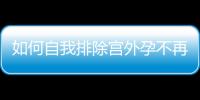 如何自我排除宮外孕不再是難題，三個簡單方法可參考