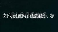如何設置網頁超鏈接，怎么在制作網頁中，設置超鏈接