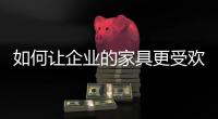 如何讓企業(yè)的家具更受歡迎呢?
