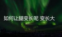 如何讓腿變長呢 變長大長腿的方法有什么呢