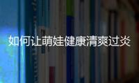 如何讓萌娃健康清爽過炎夏?日立中央空調自有妙招