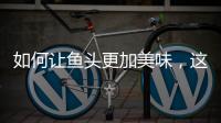 如何讓魚頭更加美味，這樣做健康又營養