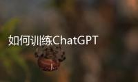 如何訓練ChatGPT？中國版ChatGPT下月面世