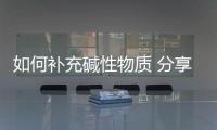 如何補充堿性物質 分享幾種補充堿性物質的方法