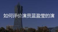 如何評價演員藍盈瑩的演技 新劇精英律師反響一般