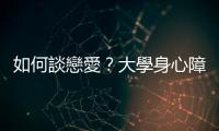 如何談戀愛？大學身心障礙者的必修課