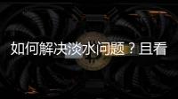 如何解決淡水問題？且看海水淡化材料的神通！ – 材料牛
