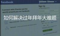 如何解決過年拜年大難題 與明星一起過年