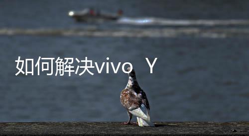 如何解決vivo  Y22iL 移動4G內存不足？5個手機卡頓清內存方法