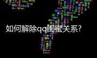 如何解除qq閨蜜關(guān)系?（qq怎么解除閨蜜關(guān)系）
