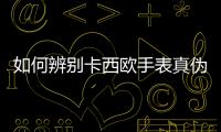 如何辨別卡西歐手表真偽，怎樣辨別卡西歐手表的真偽