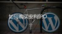 如何購買安利IPO