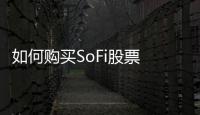 如何購買SoFi股票 是否應(yīng)該購買