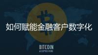 如何賦能金融客戶數字化轉型