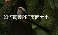 如何調整PPT頁面大小（如何調整ppt頁面大小）