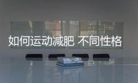 如何運動減肥 不同性格選擇不同運動