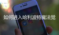 如何進(jìn)入哈利波特魔法覺醒球？